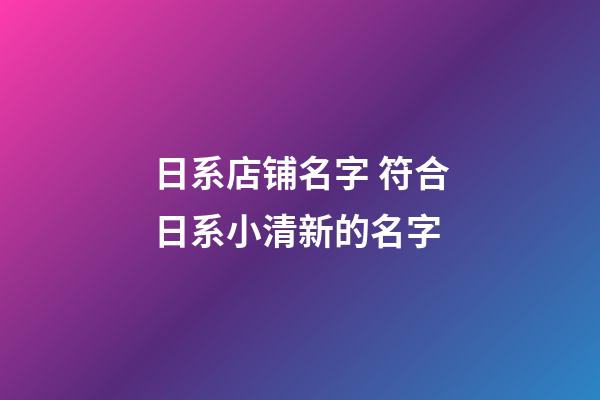 日系店铺名字 符合日系小清新的名字-第1张-店铺起名-玄机派
